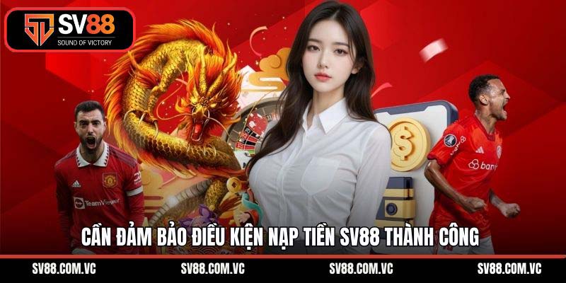 Cần đảm bảo điều kiện nạp tiền SV88 thành công