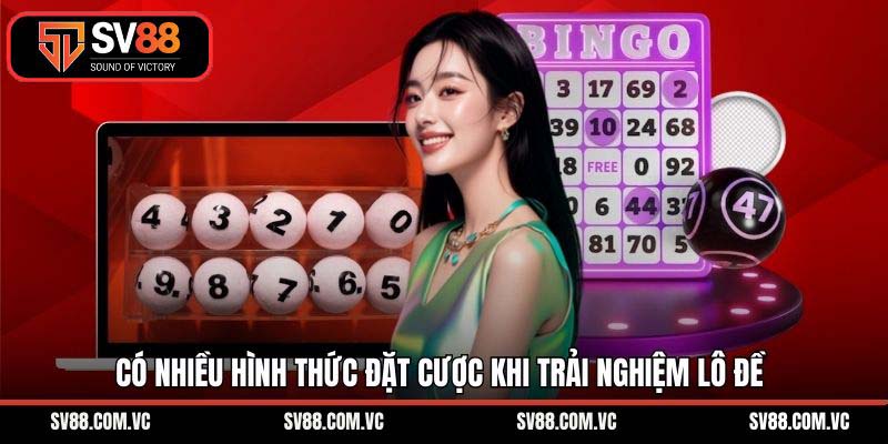 Có nhiều hình thức đặt cược khi trải nghiệm lô đề