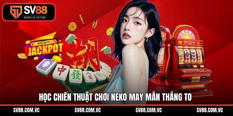 Học chiến thuật chơi Neko may mắn thắng to