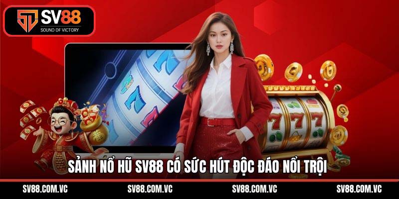 Sảnh nổ hũ SV88 có sức hút độc đáo nổi trội